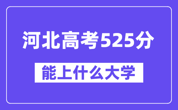 河北高考525分左右能上什么大学?附525分大学名单一览表