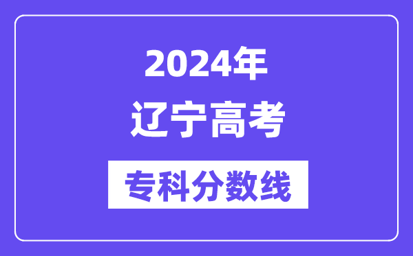 2024年辽宁高考专科分数线,辽宁高职专科线是多少?