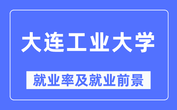 大连工业大学就业率及就业前景怎么样,好就业吗?