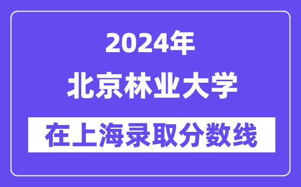 北京林业大学2024年在上海录取分数线一览表(2025年参考)
