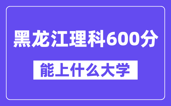 黑龙江理科600分左右能上什么大学?(物理类)