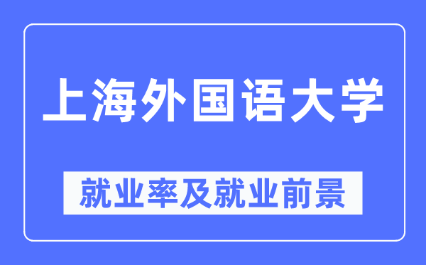 上海外国语大学就业率及就业前景怎么样,好就业吗?