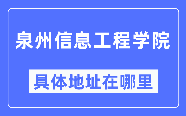 泉州信息工程学院具体地址在哪里,在泉州的哪个区?