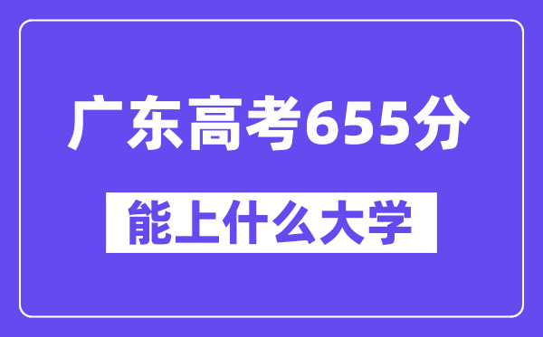 广东高考655分左右能上什么大学?附655分大学名单一览表