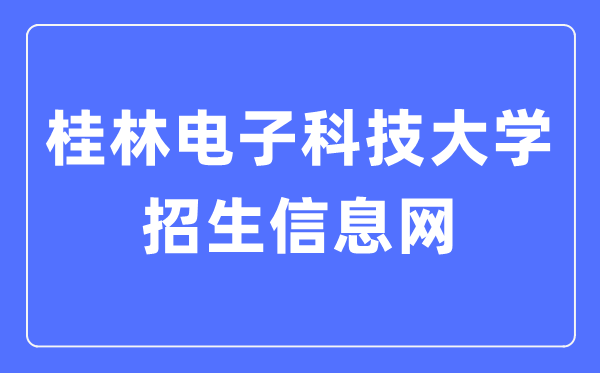桂林电子科技大学招生信息网入口(https://www.guet.edu.cn/zs/)