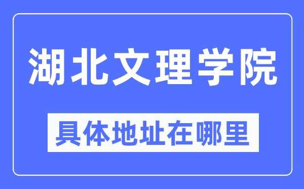 湖北文理学院具体地址在哪里,在哪个城市,哪个区?