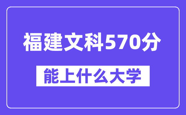 福建文科570分左右能上什么大学?(历史类)