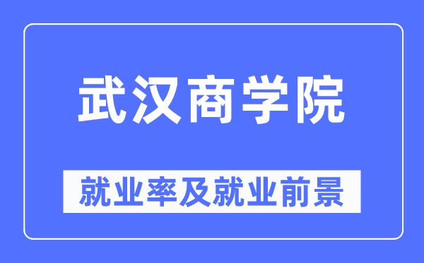 武汉商学院就业率及就业前景怎么样,好就业吗?
