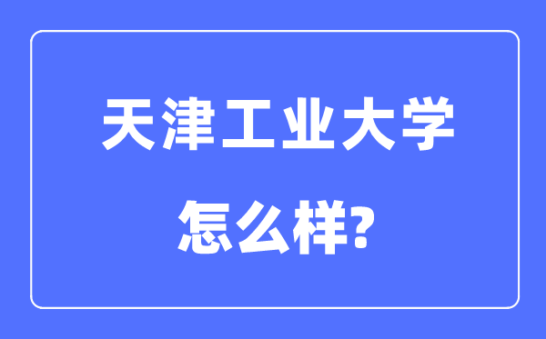 天津工业大学是211吗,天津工业大学怎么样?