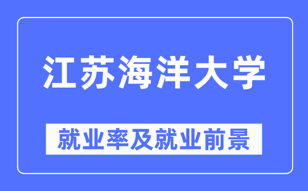 江苏海洋大学就业率及就业前景怎么样,好就业吗?