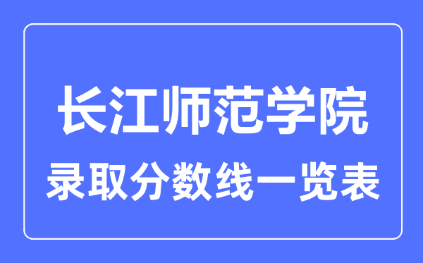 2023年高考多少分能上长江师范学院?附各省录取分数线