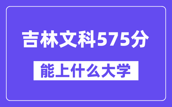 吉林文科575分左右能上什么大学?(历史类)