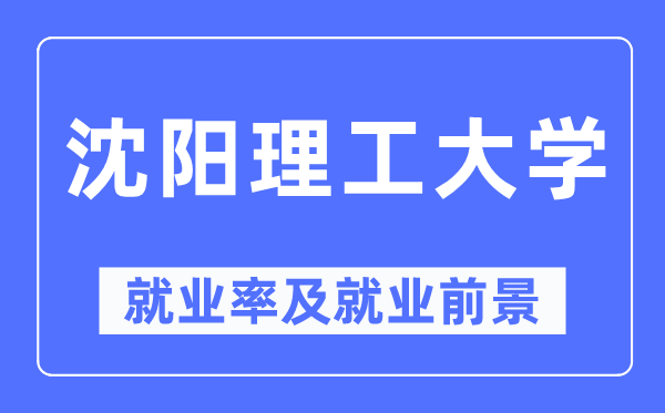 沈阳理工大学就业率及就业前景怎么样,好就业吗?