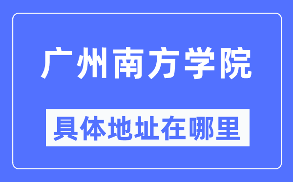 广州南方学院具体地址在哪里,在广州的哪个区?