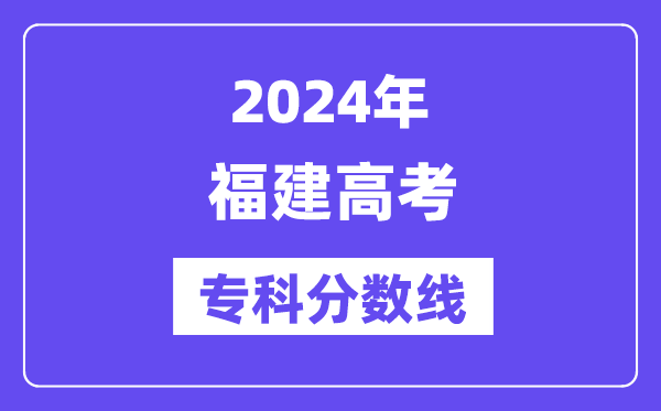 2024年福建高考专科分数线,福建高职专科线是多少?