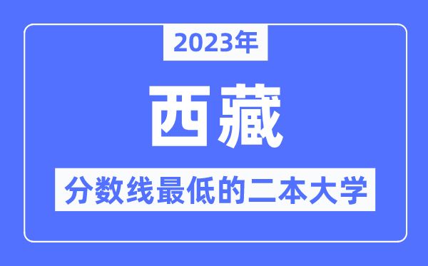 2023年西藏分数线最低的二本大学有哪些?
