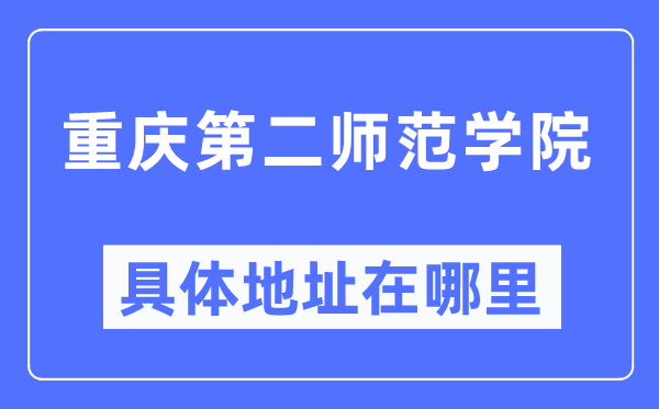 重庆第二师范学院具体地址在哪里,在重庆的哪个区?