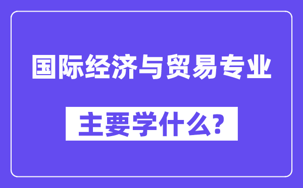 国际经济与贸易专业主要学什么?附国际经济与贸易专业课程目录