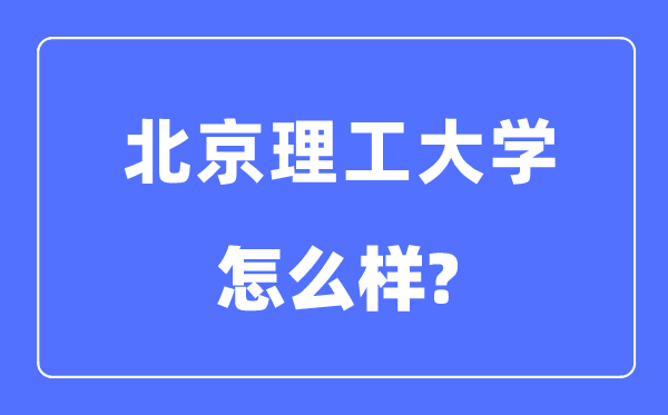 北京理工大学是985还是211,北京理工大学怎么样?