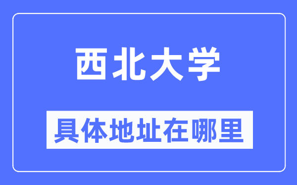 西北大学具体地址在哪里,在哪个城市,哪个区?