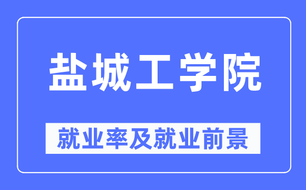 盐城工学院就业率及就业前景怎么样,好就业吗?