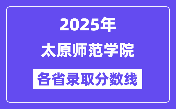 2025高考多少分能上太原师范学院?各省录取分数线汇总