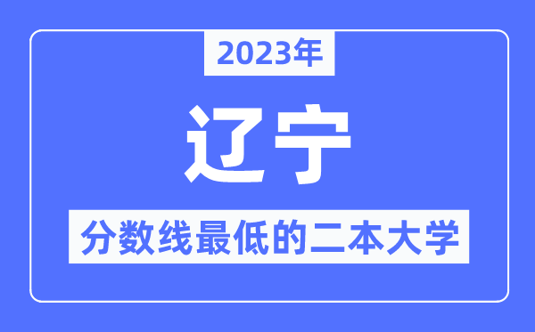 2023年辽宁分数线最低的二本大学有哪些?