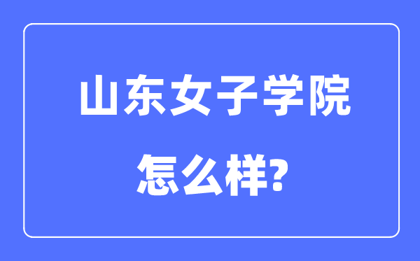 山东女子学院是几本一本还是二本,山东女子学院怎么样?