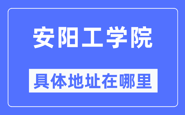 安阳工学院具体地址在哪里,在安阳的哪个区?