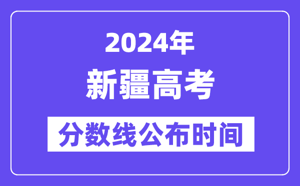 新疆高考分数线公布时间2024年具体是什么时候?