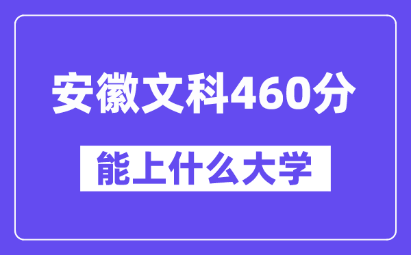 安徽文科460分左右能上什么大学?(历史类)