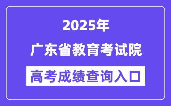 2025广东省教育考试院高考成绩查询入口(https://eea.gd.gov.cn/)