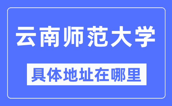 云南师范大学具体地址在哪里,在哪个城市,哪个区?