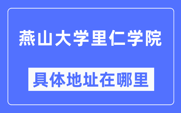 燕山大学里仁学院具体地址在哪里,在哪个城市,哪个区?