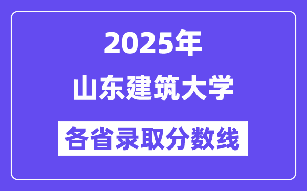 2025高考多少分能上山东建筑大学?各省录取分数线汇总