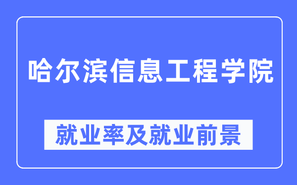 哈尔滨信息工程学院就业率及就业前景怎么样,好就业吗?
