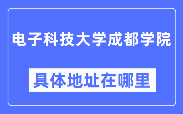 电子科技大学成都学院具体地址在哪里,在哪个城市,哪个区?