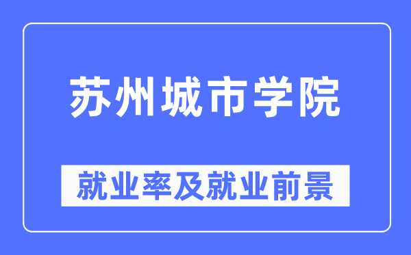 苏州城市学院就业率及就业前景怎么样,好就业吗?