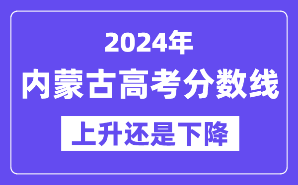 2024内蒙古高考分数线会上升还是下降,录取分数线预计多少?