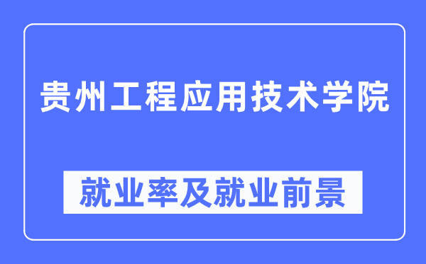 贵州工程应用技术学院就业率及就业前景怎么样,好就业吗?