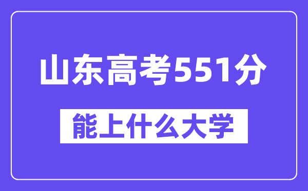 山东高考551分左右能上什么大学?附551分大学名单一览表