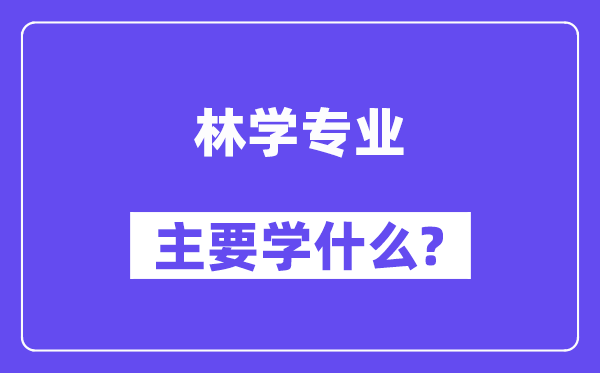 林学专业主要学什么?附林学专业课程目录