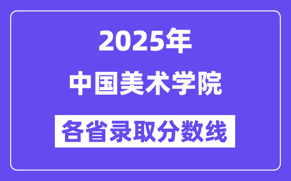 2025高考多少分能上中国美术学院?各省录取分数线汇总
