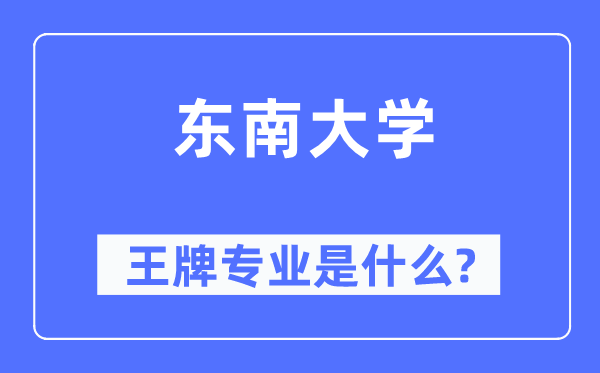 东南大学王牌专业是什么,有哪些专业比较好?