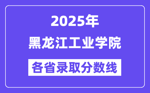 2025高考多少分能上黑龙江工业学院?各省录取分数线汇总