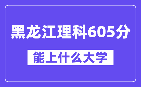 黑龙江理科605分左右能上什么大学?(物理类)