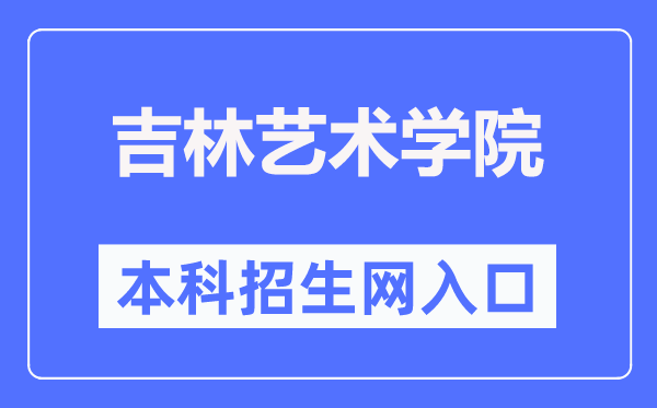吉林艺术学院本科招生网入口(http://zsb.jlart.edu.cn/)