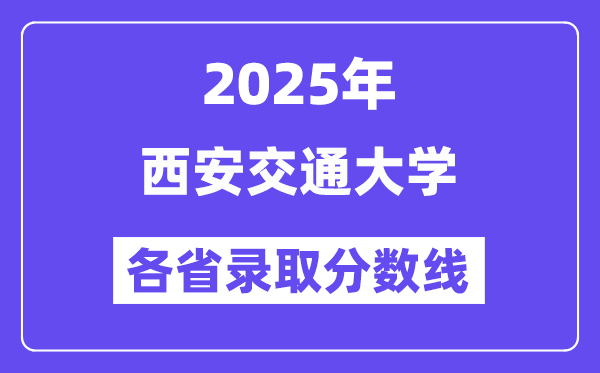 2025高考多少分能上西安交通大学?各省录取分数线汇总