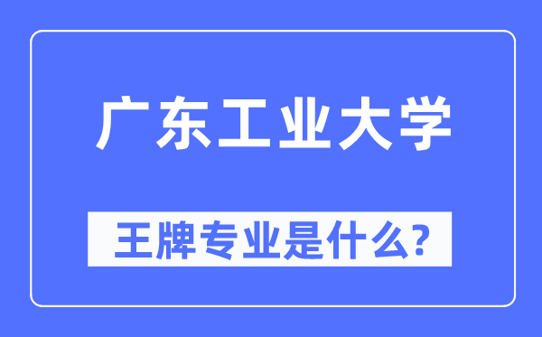 广东工业大学王牌专业是什么,有哪些专业比较好?