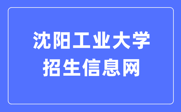 沈阳工业大学招生信息网入口(https://zsxxw.sut.edu.cn/)